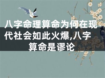八字命理算命为何在现代社会如此火爆,八字算命是谬论
