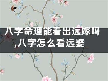 八字命理能看出远嫁吗,八字怎么看远娶