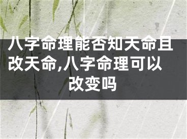 八字命理能否知天命且改天命,八字命理可以改变吗