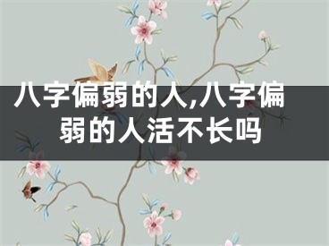 八字偏弱的人,八字偏弱的人活不长吗