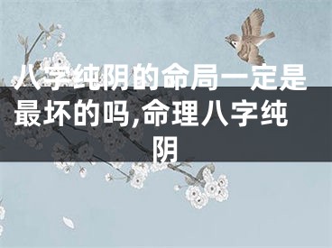 八字纯阴的命局一定是最坏的吗,命理八字纯阴