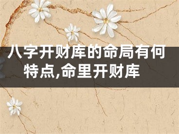 八字开财库的命局有何特点,命里开财库