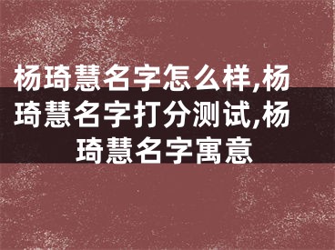 杨琦慧名字怎么样,杨琦慧名字打分测试,杨琦慧名字寓意
