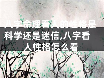 八字命理看人的性格是科学还是迷信,八字看人性格怎么看