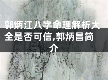 郭炳江八字命理解析大全是否可信,郭炳昌简介