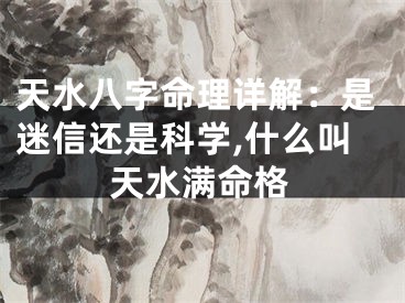 天水八字命理详解：是迷信还是科学,什么叫天水满命格