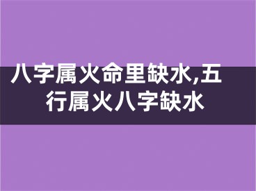 八字属火命里缺水,五行属火八字缺水