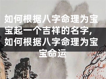 如何根据八字命理为宝宝起一个吉祥的名字,如何根据八字命理为宝宝命运