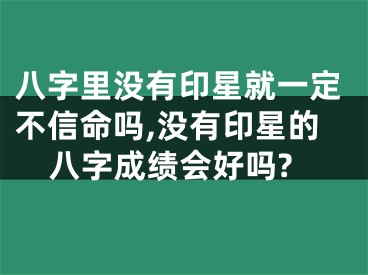 八字里没有印星就一定不信命吗,没有印星的八字成绩会好吗?