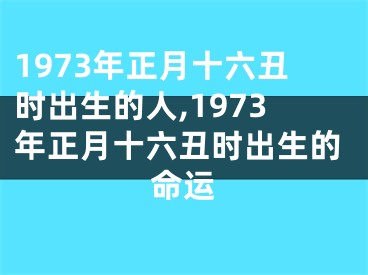 1973年正月十六丑时出生的人,1973年正月十六丑时出生的命运