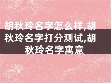 胡秋玲名字怎么样,胡秋玲名字打分测试,胡秋玲名字寓意