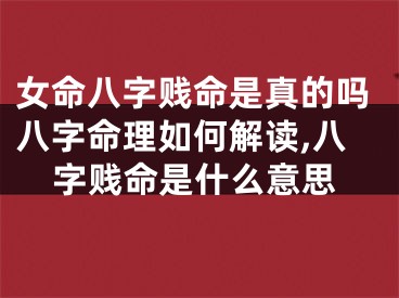 女命八字贱命是真的吗八字命理如何解读,八字贱命是什么意思