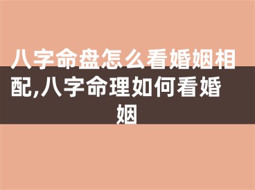 八字命盘怎么看婚姻相配,八字命理如何看婚姻