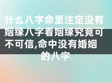什么八字命里注定没有姻缘八字看姻缘究竟可不可信,命中没有婚姻的八字