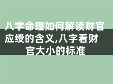 八字命理如何解读财官应绶的含义,八字看财官大小的标准