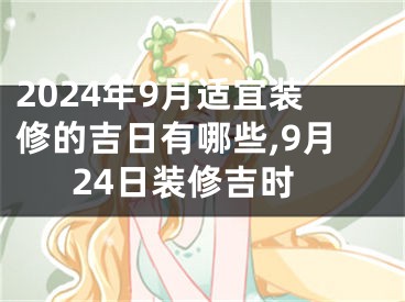 2024年9月适宜装修的吉日有哪些,9月24日装修吉时