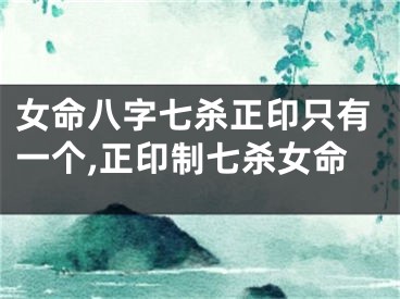 女命八字七杀正印只有一个,正印制七杀女命