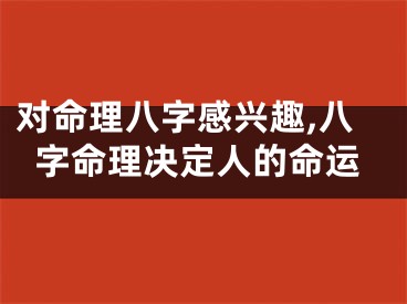 对命理八字感兴趣,八字命理决定人的命运
