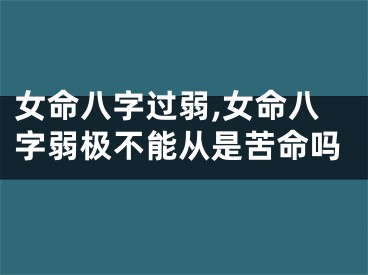 女命八字过弱,女命八字弱极不能从是苦命吗
