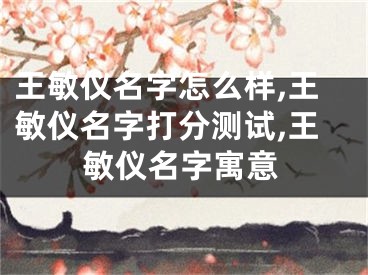 王敏仪名字怎么样,王敏仪名字打分测试,王敏仪名字寓意