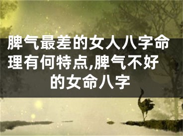 脾气最差的女人八字命理有何特点,脾气不好的女命八字