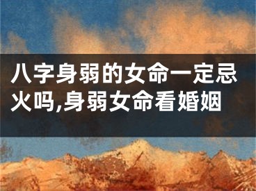 八字身弱的女命一定忌火吗,身弱女命看婚姻