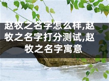赵牧之名字怎么样,赵牧之名字打分测试,赵牧之名字寓意