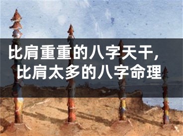 比肩重重的八字天干,比肩太多的八字命理