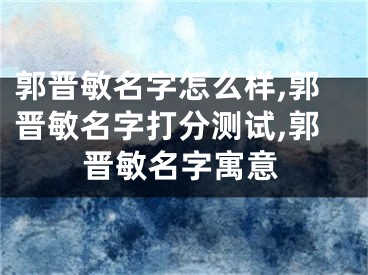 郭晋敏名字怎么样,郭晋敏名字打分测试,郭晋敏名字寓意