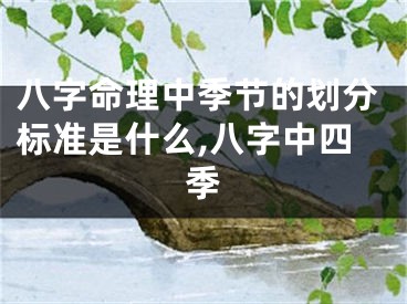 八字命理中季节的划分标准是什么,八字中四季