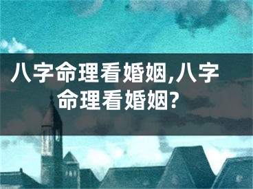 八字命理看婚姻,八字命理看婚姻?