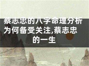 蔡志忠的八字命理分析为何备受关注,蔡志忠的一生
