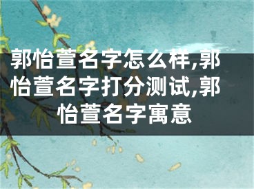郭怡萱名字怎么样,郭怡萱名字打分测试,郭怡萱名字寓意
