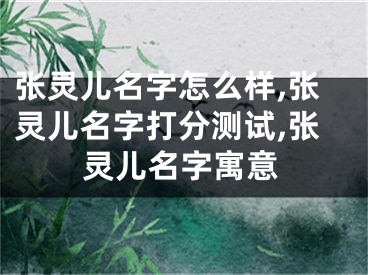 张灵儿名字怎么样,张灵儿名字打分测试,张灵儿名字寓意