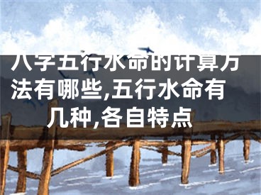 八字五行水命的计算方法有哪些,五行水命有几种,各自特点
