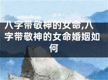 八字带敬神的女命,八字带敬神的女命婚姻如何