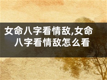 女命八字看情敌,女命八字看情敌怎么看