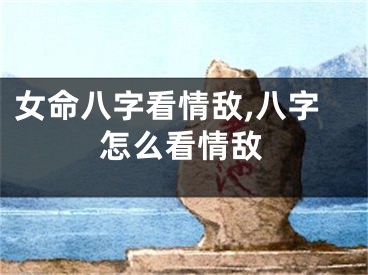 女命八字看情敌,八字怎么看情敌
