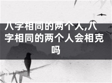 八字相同的两个人,八字相同的两个人会相克吗