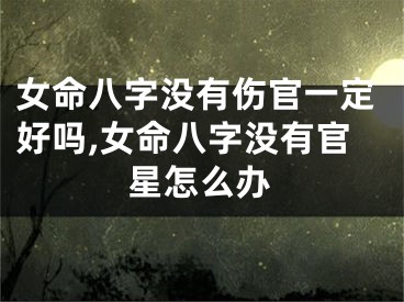 女命八字没有伤官一定好吗,女命八字没有官星怎么办