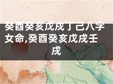 癸酉癸亥戊戍丁己八字女命,癸酉癸亥戊戌壬戌