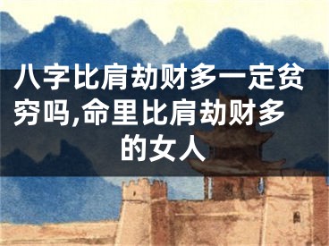 八字比肩劫财多一定贫穷吗,命里比肩劫财多的女人