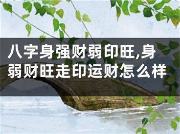 八字身强财弱印旺,身弱财旺走印运财怎么样