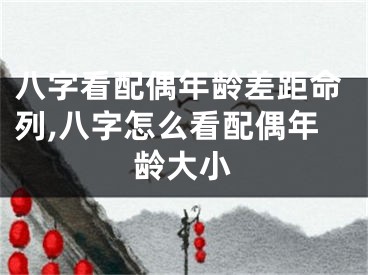 八字看配偶年龄差距命列,八字怎么看配偶年龄大小