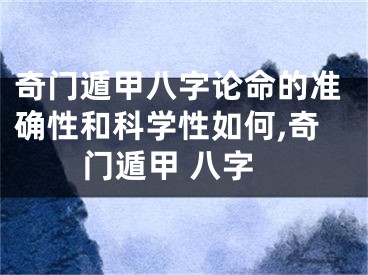 奇门遁甲八字论命的准确性和科学性如何,奇门遁甲 八字