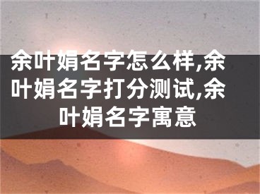 余叶娟名字怎么样,余叶娟名字打分测试,余叶娟名字寓意