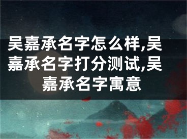 吴嘉承名字怎么样,吴嘉承名字打分测试,吴嘉承名字寓意