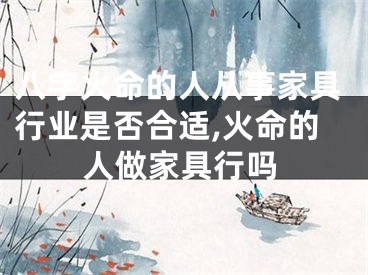八字火命的人从事家具行业是否合适,火命的人做家具行吗