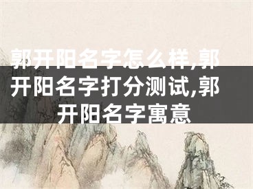 郭开阳名字怎么样,郭开阳名字打分测试,郭开阳名字寓意