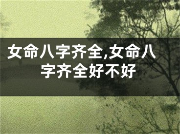 女命八字齐全,女命八字齐全好不好